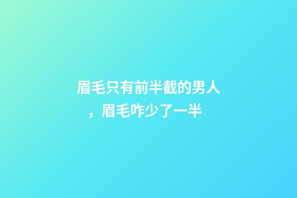 眉毛只有前半截的男人，眉毛咋少了一半-第1張-觀點(diǎn)-玄機(jī)派